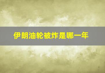 伊朗油轮被炸是哪一年