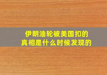 伊朗油轮被美国扣的真相是什么时候发现的