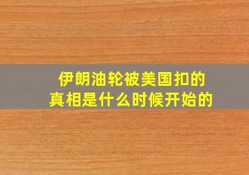 伊朗油轮被美国扣的真相是什么时候开始的