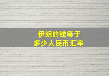 伊朗的钱等于多少人民币汇率