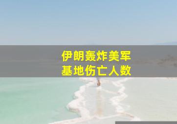 伊朗轰炸美军基地伤亡人数