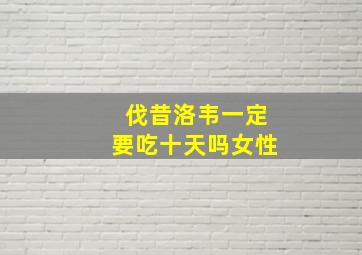 伐昔洛韦一定要吃十天吗女性