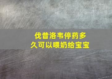 伐昔洛韦停药多久可以喂奶给宝宝