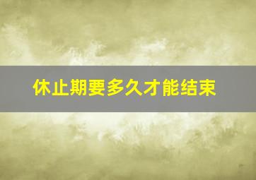 休止期要多久才能结束