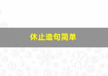 休止造句简单