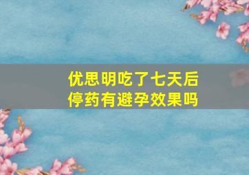 优思明吃了七天后停药有避孕效果吗