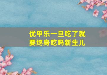 优甲乐一旦吃了就要终身吃吗新生儿