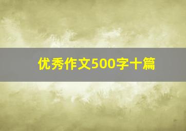 优秀作文500字十篇