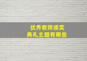 优秀教师颁奖典礼主题有哪些