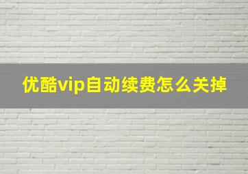 优酷vip自动续费怎么关掉