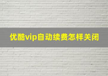 优酷vip自动续费怎样关闭