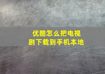 优酷怎么把电视剧下载到手机本地