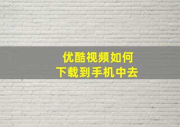 优酷视频如何下载到手机中去