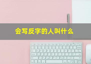 会写反字的人叫什么