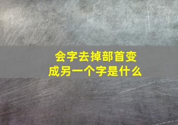 会字去掉部首变成另一个字是什么