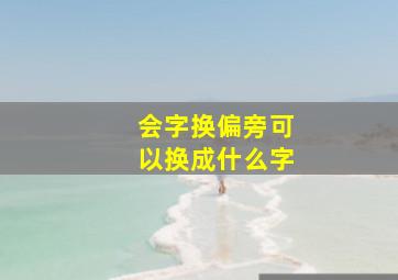 会字换偏旁可以换成什么字