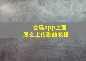 会玩app上面怎么上传歌曲教程