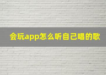 会玩app怎么听自己唱的歌