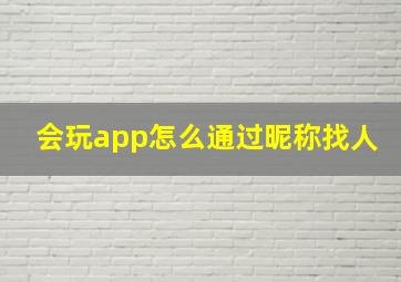 会玩app怎么通过昵称找人