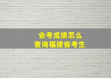 会考成绩怎么查询福建省考生