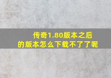 传奇1.80版本之后的版本怎么下载不了了呢