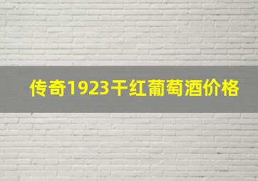 传奇1923干红葡萄酒价格