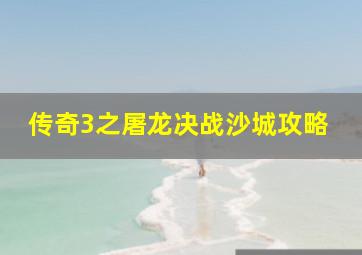 传奇3之屠龙决战沙城攻略