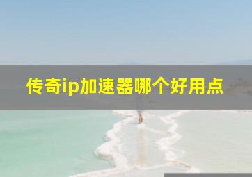 传奇ip加速器哪个好用点