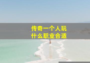 传奇一个人玩什么职业合适