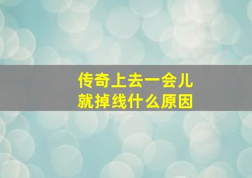 传奇上去一会儿就掉线什么原因