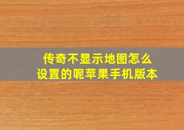 传奇不显示地图怎么设置的呢苹果手机版本