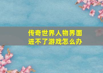 传奇世界人物界面进不了游戏怎么办