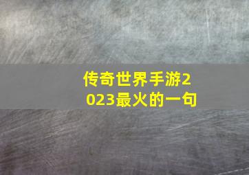 传奇世界手游2023最火的一句