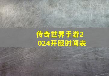 传奇世界手游2024开服时间表