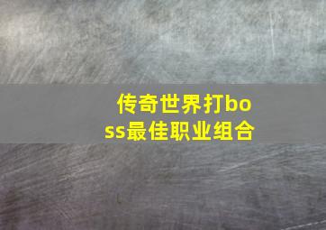 传奇世界打boss最佳职业组合