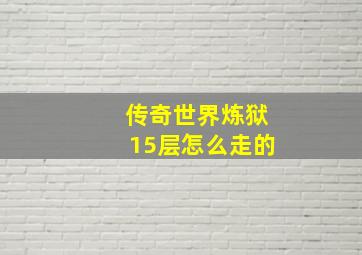 传奇世界炼狱15层怎么走的