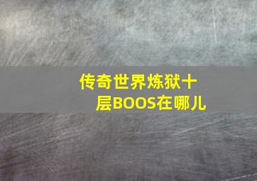 传奇世界炼狱十层BOOS在哪儿