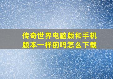 传奇世界电脑版和手机版本一样的吗怎么下载