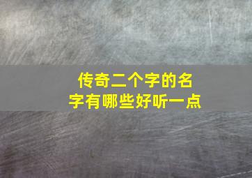 传奇二个字的名字有哪些好听一点