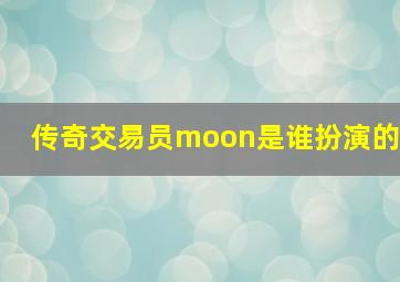 传奇交易员moon是谁扮演的