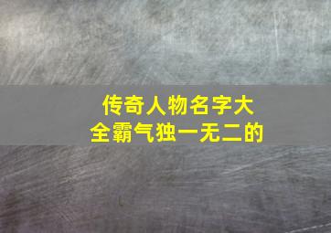 传奇人物名字大全霸气独一无二的