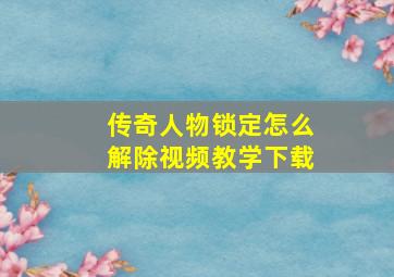 传奇人物锁定怎么解除视频教学下载