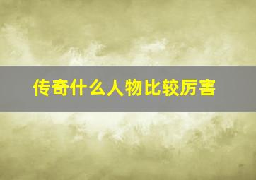 传奇什么人物比较厉害