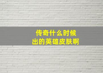 传奇什么时候出的英雄皮肤啊