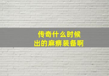 传奇什么时候出的麻痹装备啊