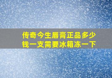 传奇今生唇膏正品多少钱一支需要冰箱冻一下