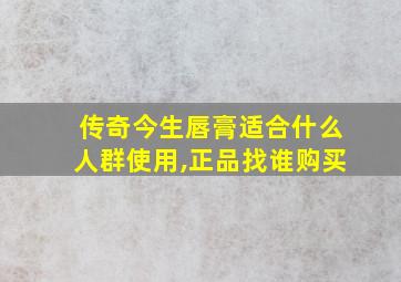 传奇今生唇膏适合什么人群使用,正品找谁购买