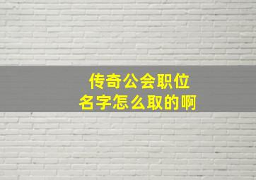 传奇公会职位名字怎么取的啊