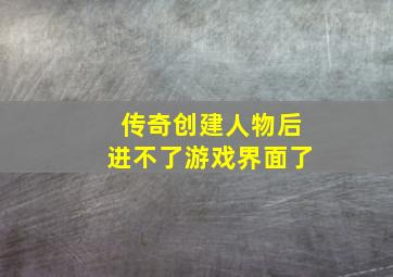 传奇创建人物后进不了游戏界面了