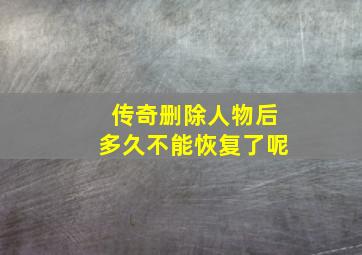 传奇删除人物后多久不能恢复了呢